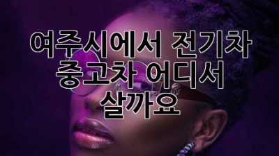 여주시에서 전기차 중고차, 어디서 살까요?
